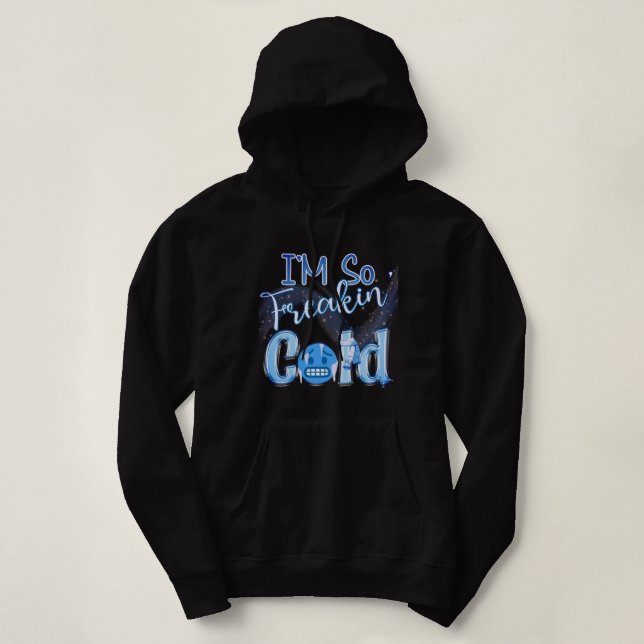 I'm So Freakin' Cold Hoodie (Design Front)