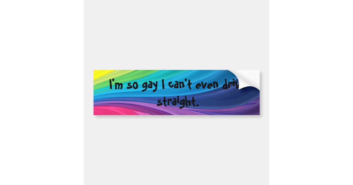 Im So Gay I Cant Even Drive Straight Gay Pride Bumper Sticker Zazzle 7044