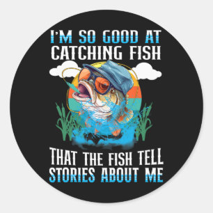 I'm So Good At Catching Fish That The Fish Tell St Classic Round Sticker