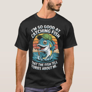 I'm So Good At Catching Fish That The Fish Tell St T-Shirt