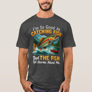 Im So Good at Catching Fishhat Fishell Stories Abo T-Shirt