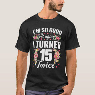 I'm So Good Turned 15 Twice Funny 30 Years Old 30T T-Shirt