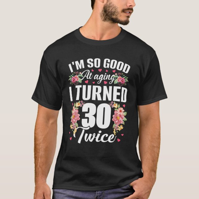 I'm So Good Turned 30 Twice Funny 60 Years Old 60T T-Shirt (Front)