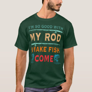 Im So Good With My Rod I Make Fish Come T-Shirt
