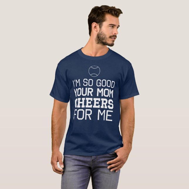 I'm So Good Your Mum Cheers For Me T-Shirt (Front Full)