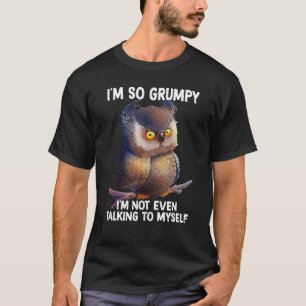 I'm so grumpy I'm not even talking to myself owl T-Shirt