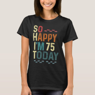 I'm So Happy I'm 75 Today 75th Birthday Humour T-Shirt
