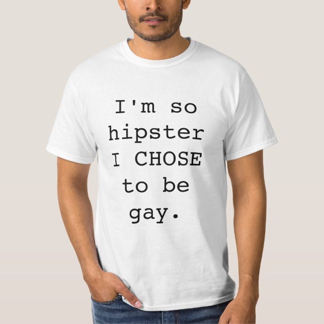I'm So Hipster I CHOSE To Be Gay. T-Shirt (Front)