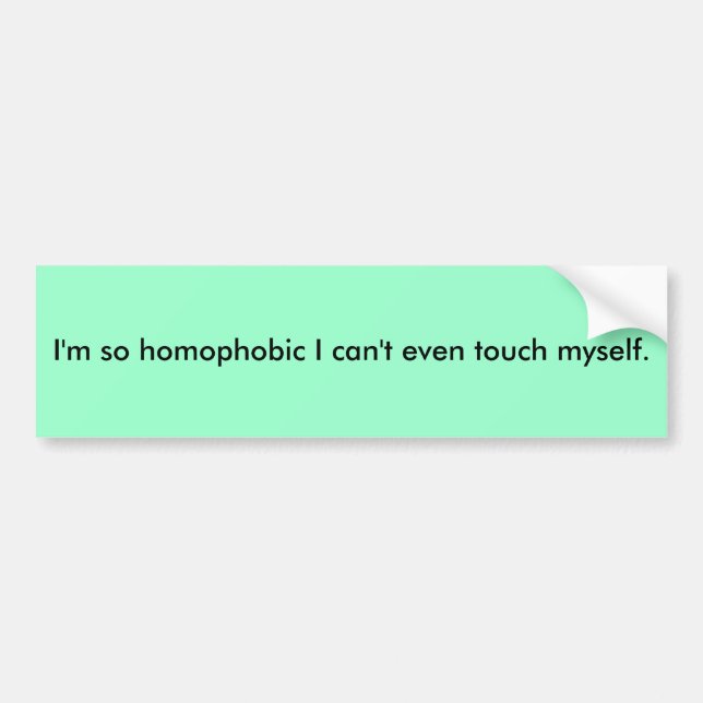 I'm so homophobic I can't even touch myself. Bumper Sticker (Front)