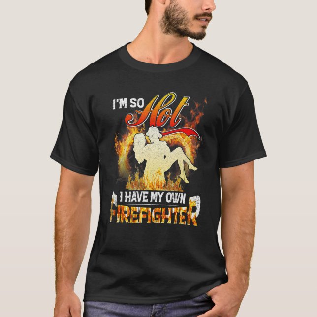 I'm So Hot I Have My Own Firefighter Wife  Girlfri T-Shirt (Front)