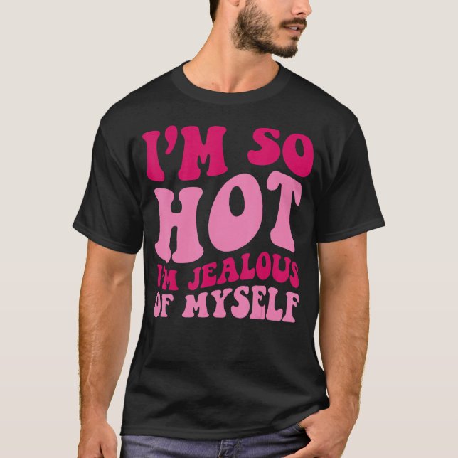 I'm So Hot I'm Jealous Of MySelf  Saying Groovy Wo T-Shirt (Front)