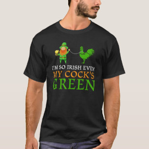 I'm So Irish Even My Cock's Green Funny St. Patric T-Shirt