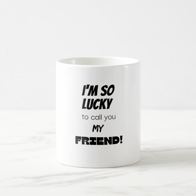 I'm so lucky to call you my friend! coffee mug (Center)