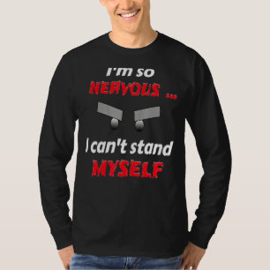 I'm so nervous i cant stand myself T-Shirt