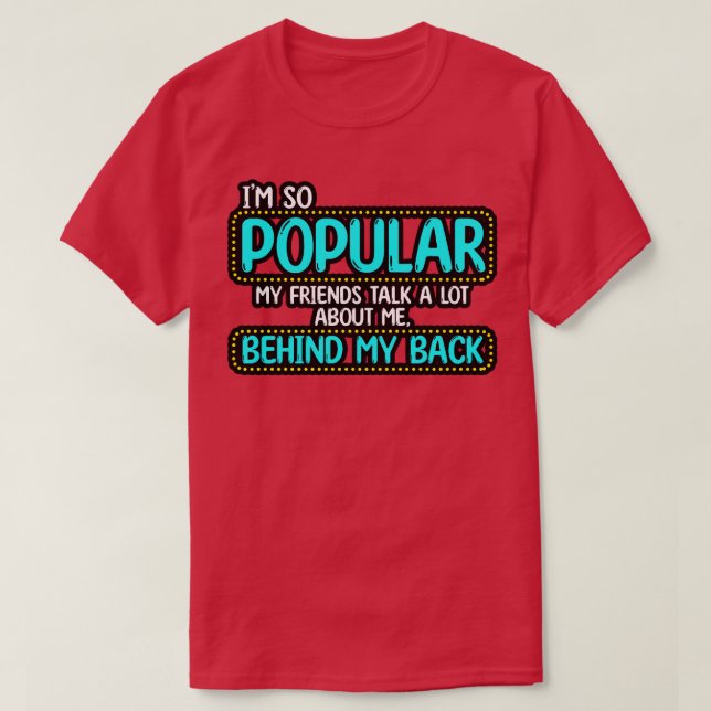 Im So Popular My Friends Talk A Lot About Me Behin T-Shirt (Design Front)