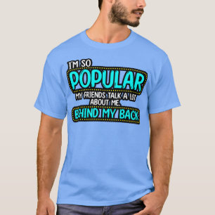Im So Popular My Friends Talk A Lot About Me Behin T-Shirt
