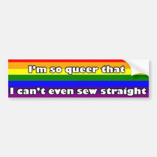 I'm so Queer, I can't even Sew straight Bumper Sticker