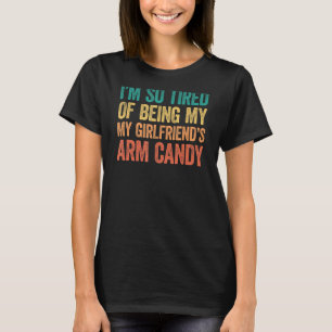 I'm so tired of being my girlfriend's arm candy 2 T-Shirt