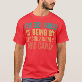 Im so tired of being my girlfriends arm candy  T-Shirt
