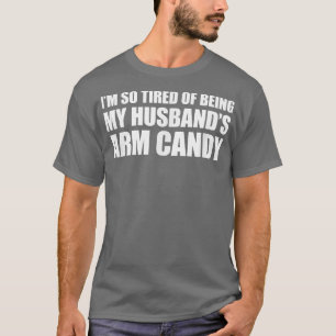 Im so tired of being my husbands arm candy T-Shirt