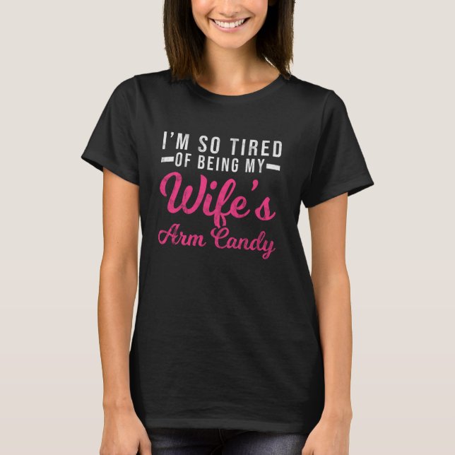I'm So Tired Of Being My Wife's Arm Candy Funny Da T-Shirt (Front)