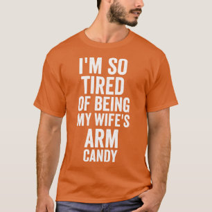 im so tired of being my wifes arm candy funny T-Shirt