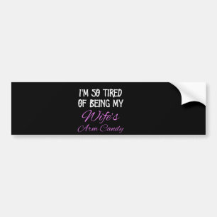 I'm So Tired of Being my Wife's arm Candy -Husband Bumper Sticker