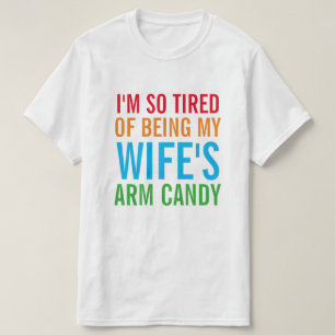 I'm So Tired Of Being My Wife's Arm Candy T-Shirt
