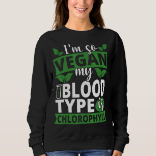 I'm So Vegan My Blood Type Is Chlorophyll Vegan Sweatshirt
