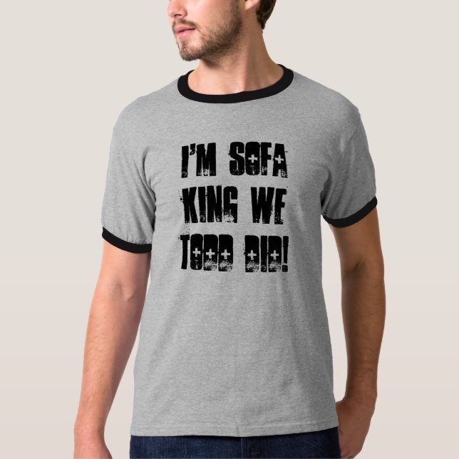 I'm Sofa King We Todd Did! T-Shirt (Front)