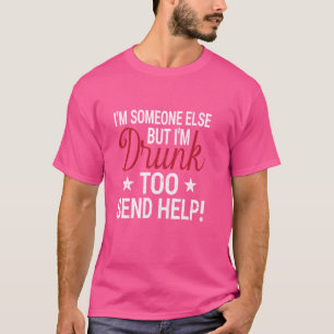 I'm someone else but I'm drunk Too Send Help Funny T-Shirt