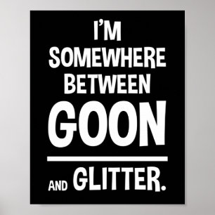 I'm Somewhere Between Goon And Glitter Poster