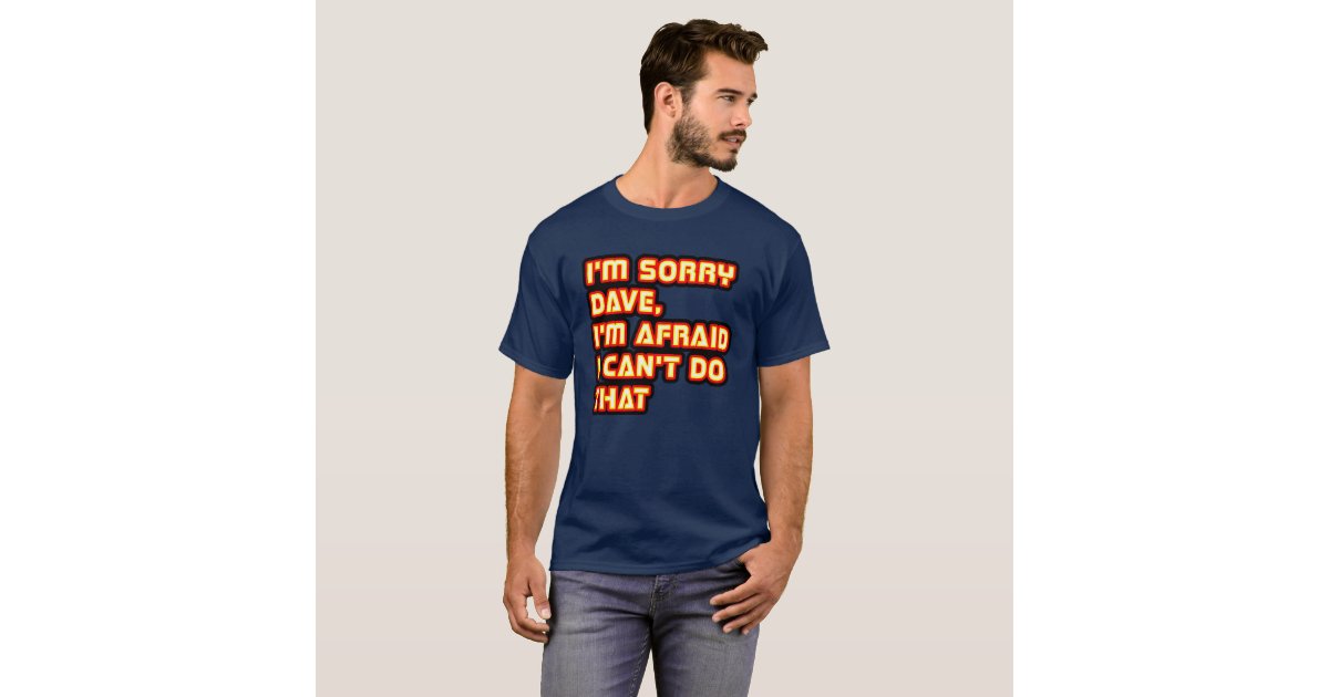 I'm Sorry Dave, I'm Afraid I Can't Do That T-Shirt | Zazzle
