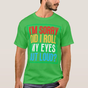 Im Sorry Did I Roll My Eyes Out Loud 12 T-Shirt