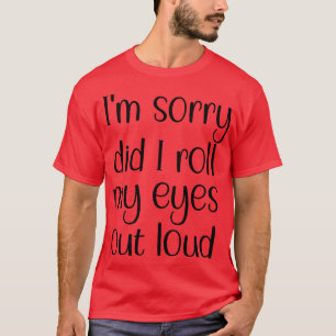 Im sorry did I roll my eyes out loud 1 T-Shirt