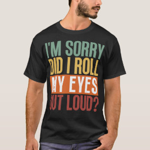 Im Sorry Did I Roll My Eyes Out Loud 5 T-Shirt