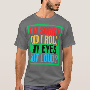 Im Sorry Did I Roll My Eyes Out Loud 5 T-Shirt