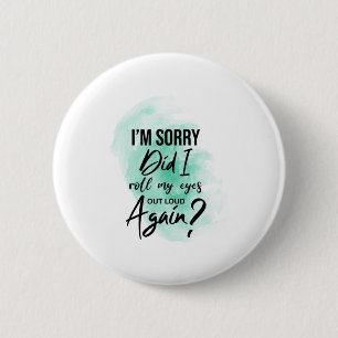 I'm sorry Did i roll my eyes out loud again? 6 Cm Round Badge