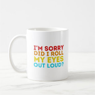 I'm Sorry Did I Roll My Eyes Out Loud? Coffee Mug