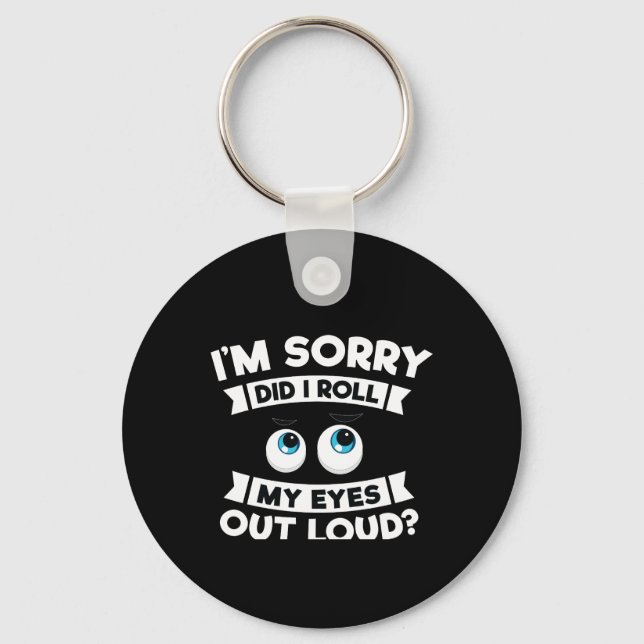 I'm Sorry Did I Roll My Eyes Out Loud Funny Key Ring (Front)