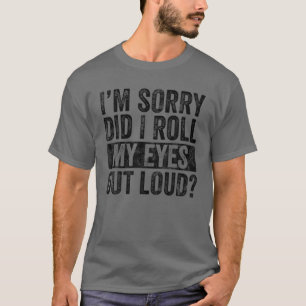 I'm Sorry Did I Roll My Eyes Out Loud, Funny Sarca T-Shirt