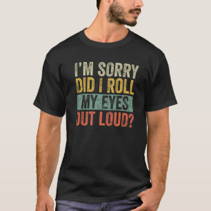 I'm Sorry Did I Roll My Eyes Out Loud, Funny Sarca T-Shirt