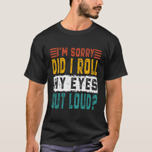 I'M Sorry Did I Roll My Eyes Out Loud Funny Sarcas T-Shirt