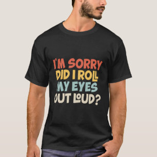 I'M Sorry Did I Roll My Eyes Out Loud Funny Sarcas T-Shirt