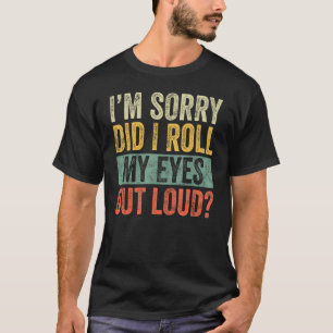 I'm Sorry Did I Roll My Eyes Out Loud Funny Sarcas T-Shirt