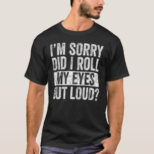 I'm Sorry Did I Roll My Eyes Out Loud Funny Sarcas T-Shirt