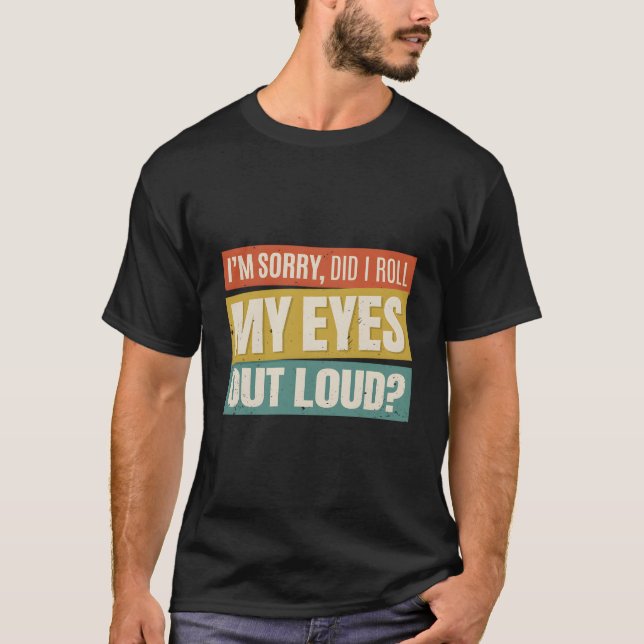 I'M Sorry Did I Roll My Eyes Out Loud Funny Sarcas T-Shirt (Front)