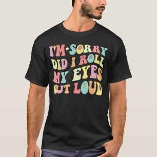 Im Sorry Did I Roll My Eyes Out Loud Funny Sarcast T-Shirt