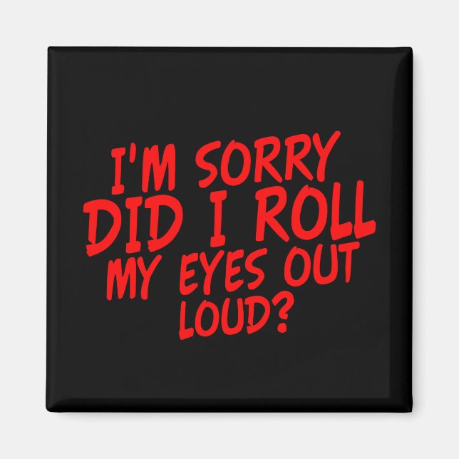 i'm Sorry did i Roll my Eyes out Loud? Magnet (Front)