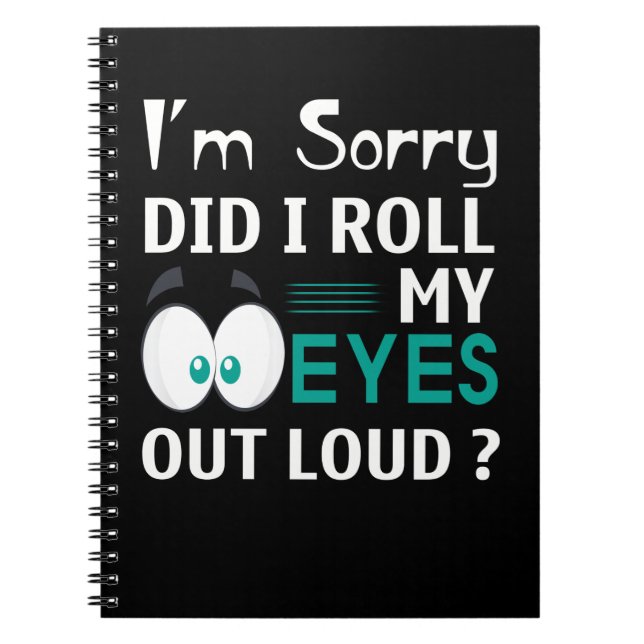 I'm Sorry Did I Roll My Eyes Out Loud Notebook (Front)